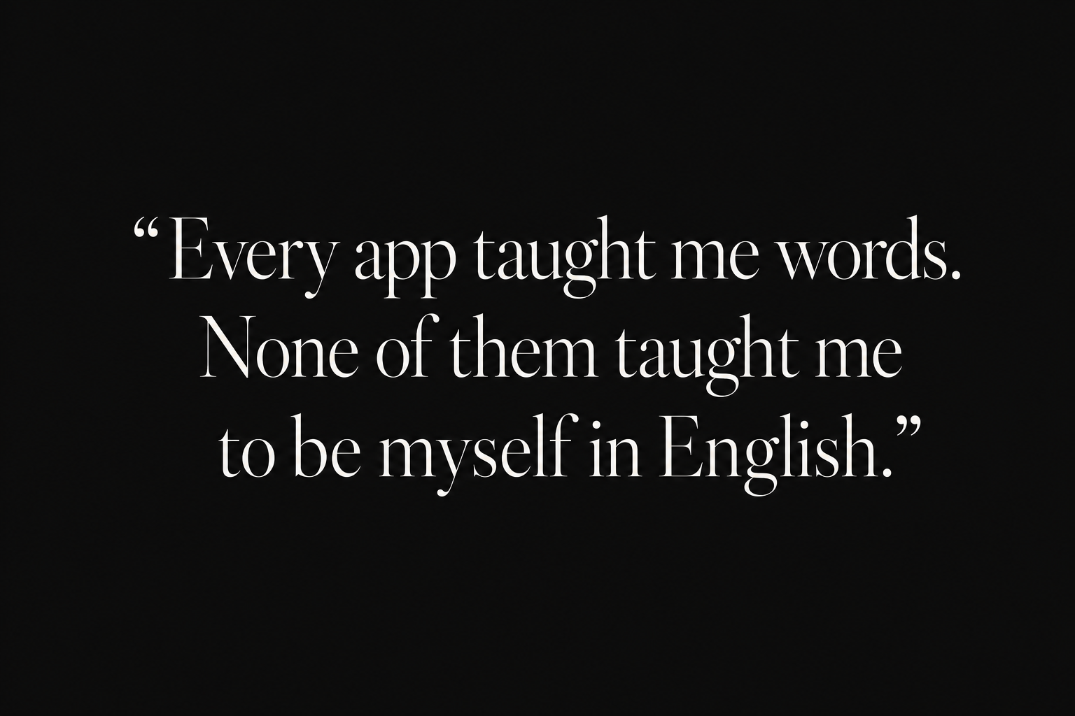 Quote: Every app taught me words. None of them taught me to be myself in English.